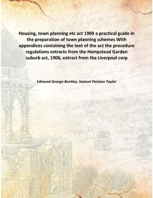 Housing, town planning etc act 1909 a practical guide in the preparation of town planning schemes With appendices containing the(English, Hardcover, Edmund George Bentley, Samuel Pointon Taylor)