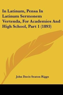 In Latinum, Pensa In Latinum Sermonem Vertenda, For Academies And High School, Part 1 (1893)(English, Paperback, Riggs John Davis Seaton)