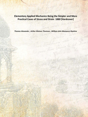Elementary Applied Mechanics Being the Simpler and More Practical Cases of Stress and Strain 1880 [Hardcover](English, Hardcover, Thomas Alexander , Arthur Watson Thomson , William John Macquorn Rankine)