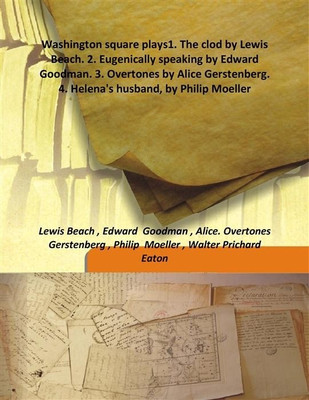 Washington Square Plays 1. The Clod By Lewis Beach. 2. Eugenically Speaking By Edward Goodman. 3. Overtones By Alice Gerstenberg.(English, Hardcover, Edward Goodman, Walter Prichard Eaton, Alice. Overtones Gerstenberg, Philip Moeller, Lewis Beach) Washington Square Plays 1. The Clod By Lewis Beach. 2. Eugenically Speaking By Edward Goodman. 3. Overtones By Alice Gerstenberg.(English, Hardcover, Edward Goodman, Walter Prichard Eaton, Alice. Overtones Gerstenberg, Philip Moeller, Lewis Beach)