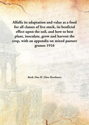 Alfalfaits Adaptation And Value As A Food For All Classes Of Live Stock, Its Benficial Effect Upon The Soil, And How To Best Pla(English, Hardcover, Bark, Don H. (Don Hurdman))