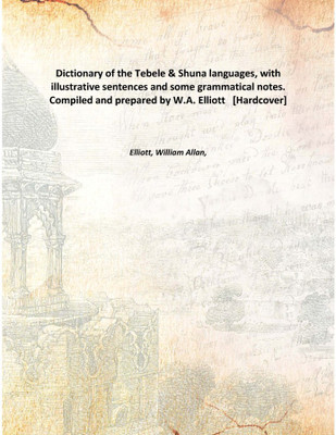 Dictionary of the Tebele & Shuna languages, with illustrative sentences and some grammatical notes. Compiled and prepared by W.A(English, Hardcover, Elliott, William Allan,)