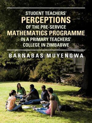 Student Teacher's Perceptions of the Pre-Service Mathematics Programme in A Primary Teachers' College in Zimbabwe(English, Paperback, Muyengwa Barnabas)