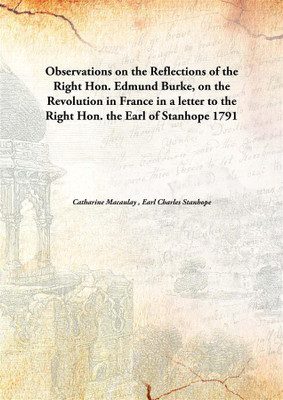 Observations On The Reflections Of The Right Hon. Edmund Burke, On The Revolution In France In A Letter To The Right Hon. The Ea(English, Hardcover, Catharine Macaulay , Earl Charles Stanhope)
