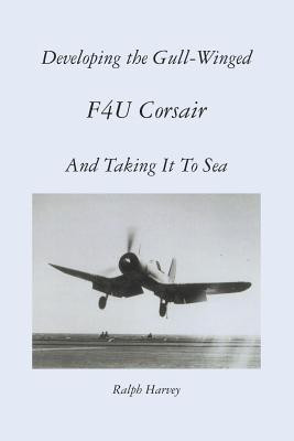 Developing the Gull-Winged F4U Corsair - And Taking It To Sea(English, Paperback, Harvey Ralph)