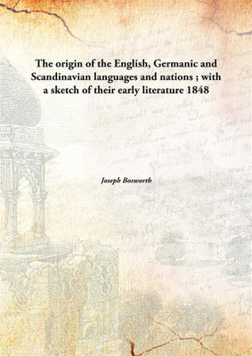 The origin of the English, Germanic and Scandinavian languages and nations ; with a sketch of their early literature(English, Hardcover, Joseph Bosworth)