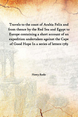 Travels To The Coast Of Arabia Felix And From Thence By The Red Sea And Egypt To Europe Containing A Short Account Of An Expedit(English, Hardcover, Henry Rooke)