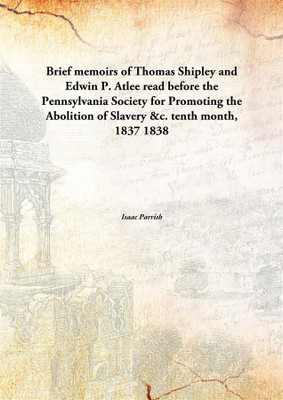 Brief Memoirs Of Thomas Shipley And Edwin P. Atleeread Before The Pennsylvania Society For Promoting The Abolition Of Slavery &C(English, Hardcover, Isaac Parrish)