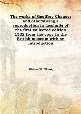 The Works Of Geoffrey Chaucer And Othersbeing A Reproduction In Facsimile Of The First Collected Edition 1532 From The Copy In T(English, Hardcover, Walter W. Skeat,)
