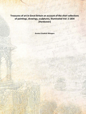 Treasures of art in Great Britain an account of the chief collections of paintings, drawings, sculptures, illuminated Vol: 2 185(English, Hardcover, Gustav Friedrich Waagen)