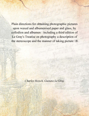 Plain directions for obtaining photographic pictures upon waxed and albumenised paper and glass, by collodion and albumen : incl(English, Paperback, Charles Heisch, Gustave Le Gray)