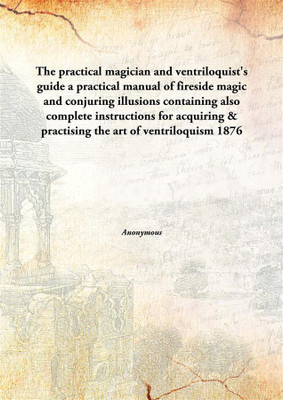 The Practical Magicianand Ventriloquist'S Guide A Practical Manual Of Fireside Magic And Conjuring Illusions Containing Also Com(English, Hardcover, Anonymous)