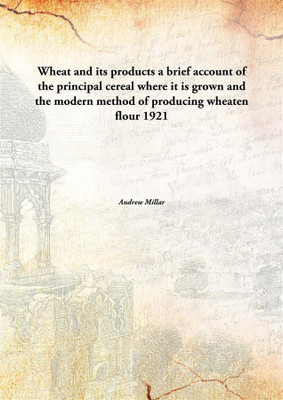 Wheat and its productsa brief account of the principal cereal where it is grown and the modern method of producing wheaten flour(English, Hardcover, Andrew Millar)