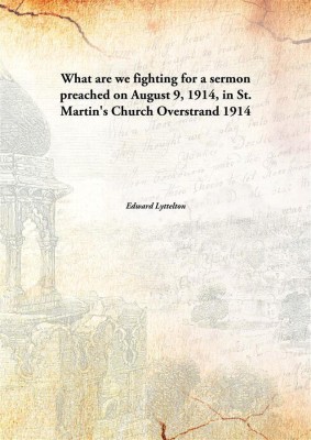 What Are We Fighting Fora Sermon Preached On August 9, 1914, In St. Martin'S Church Overstrand 1914(English, Paperback, Edward Lyttelton)
