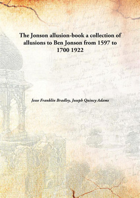 The Jonson Allusion-Book A Collection of Allusions to Ben Jonson from 1597 to 1700(English, Hardcover, Jesse Franklin Bradley, Joseph Quincy Adams)