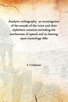 Analytic Orthography An Investigation Of The Sounds Of The Voice And Their Alphabetic Notation Including The Mechanism Of Speec(English, Hardcover, S. S Haldeman)