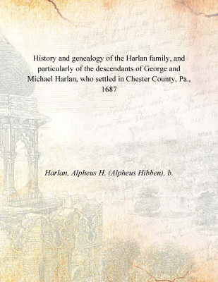 History and genealogy of the Harlan family, and particularly of the descendants of George and Michael Harlan, who settled in Che(English, Hardcover, Harlan, Alpheus H. (Alpheus Hibben), b.)
