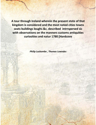 A Tour Through Irelandwherein The Present State Of That Kingdom Is Considered And The Most Noted Cities Towns Seats Buildings Lo(English, Hardcover, Philip Luckombe , Thomas Lowndes)