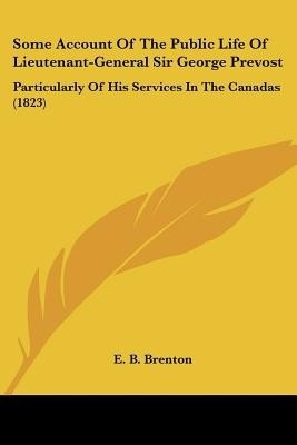 Some Account Of The Public Life Of Lieutenant-General Sir George Prevost(English, Paperback, Brenton E. B.)