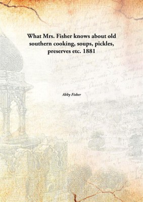 What Mrs. Fisher Knows About Old Southern Cooking, Soups, Pickles, Preserves Etc. 1881(English, Paperback, Abby Fisher)