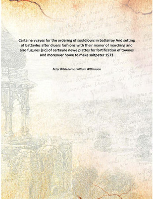 Certaine vvayes for the ordering of souldiours in battelray And setting of battayles after diuers fashions with their maner of m(English, Paperback, Peter Whitehorne. William Williamson)