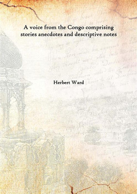 A Voice from The Congo Comprising Stories Anecdotes and Descriptive Notes 1910(English, Hardcover, Herbert Ward)