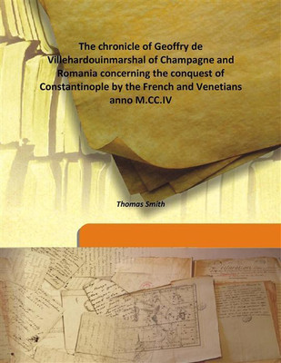 The Chronicle Of Geoffry De Villehardouinmarshal Of Champagne And Romania Concerning The Conquest Of Constantinople By The Frenc(English, Hardcover, Thomas Smith)