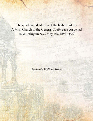 The quadrennial address of the bishops of the A.M.E. Church to the General Conference convened in Wilmington N.C. May 4th, 1896(English, Paperback, Benjamin William Arnett)