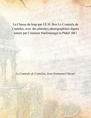La Chasse du loup par J.E.H. Bon Le Couteulx de Canteleu. avec des planches photographiees dapres nature par Cremiere Hanfstaeng(French, Paperback, Le Couteulx de Canteleu, Jean-Emmanuel-Hector)
