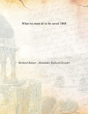 What we must do to be saved 1868(English, Paperback, Richard Baxter , Alexander Balloch Grosart)