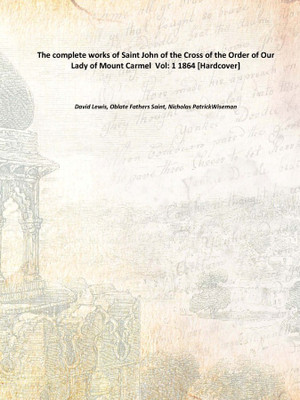 The complete works of Saint John of the Cross of the Order of Our Lady of Mount Carmel Vol: 1 1864 [Hardcover](English, Hardcover, David Lewis, Oblate Fathers Saint, Nicholas PatrickWiseman)