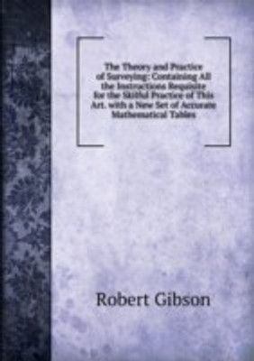 Theory and Practice of Surveying: Containing All the Instructions Requisite for the Skilful Practice of This Art. with a New Set of Accurate Mathematical Tables(English, Paperback)