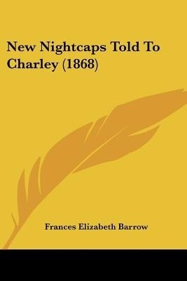 New Nightcaps Told To Charley (1868)(English, Paperback, Barrow Frances Elizabeth)