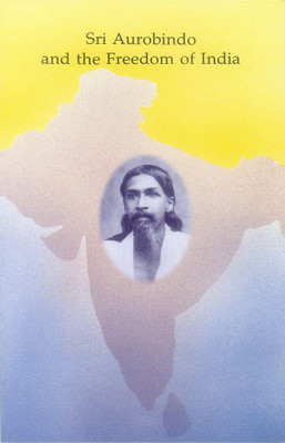 Sri Aurobindo And The Freedom Of India(English, Paperback, Texts, Selections From The Works Of Sri Aurobindo, With Supplementary Notes)