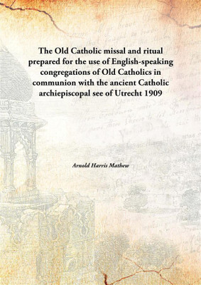 The Old Catholic Missal And Ritualprepared For The Use Of English-Speaking Congregations Of Old Catholics In Communion With The(English, Hardcover, Arnold Harris Mathew)