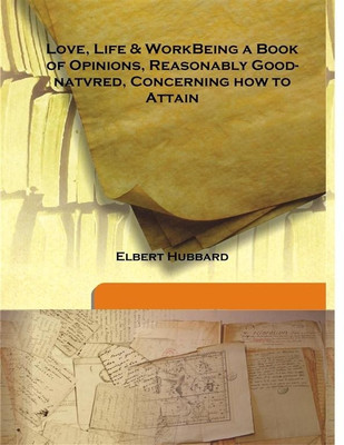 Love, Life & Workbeing A Book Of Opinions, Reasonably Good-Natvred, Concerning How To Attain(English, Isha Books, Elbert Hubbard)