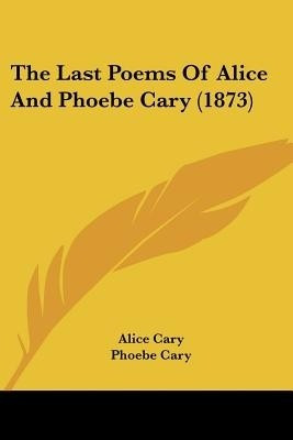 The Last Poems Of Alice And Phoebe Cary (1873)(English, Paperback, Cary Alice)