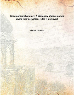 Geographical etymology. A dictionary of place-names giving their derivations 1887 [Hardcover](English, Hardcover, Blackie, Christina)