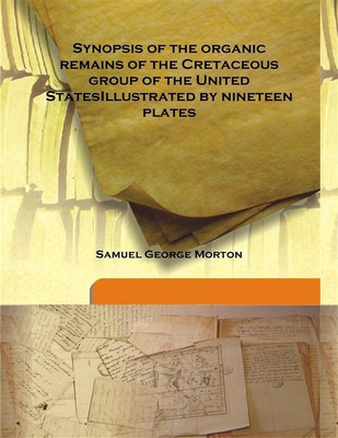 Synopsis of The Organic Remains of The Cretaceous Group of the United Statesillustrated By Nineteen Plates(English, Hardcover, Samuel George Morton)