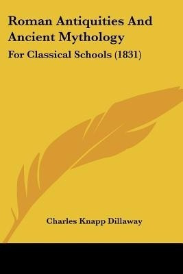 Roman Antiquities And Ancient Mythology(English, Paperback, Dillaway Charles Knapp)