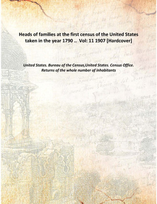 Heads of families at the first census of the United States taken in the year 1790 .. Vol: 11 1907 [Hardcover](English, Hardcover, United States. Bureau of the Census,United States. Census Office. Returns of the whole number of inhabitants)