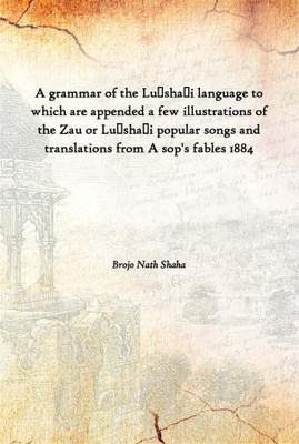 A Grammar Of The LuShaI Language To Which Are Appended A Few Illustrations Of The Zau Or LuShaI Popular Songs And Translatio(English, Paperback, Brojo Nath Shaha)