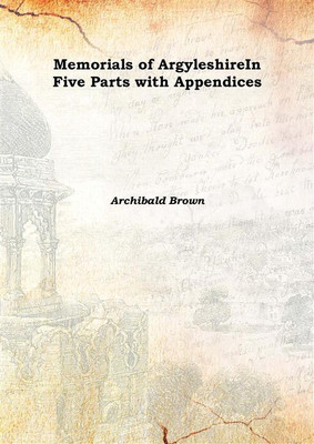 Memorials of ArgyleshireIn Five Parts with Appendices 1889(English, Hardcover, Archibald Brown)