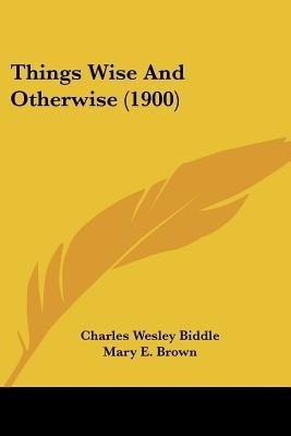 Things Wise And Otherwise (1900)(English, Paperback, Biddle Charles Wesley)