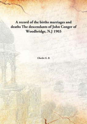 A record of the births marriages and deathsThe descendants of John Conger of Woodbridge, N.J 1903(English, Paperback, Charles G. B.)