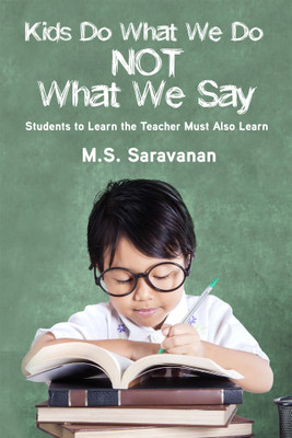 Kids Do What We Do Not What We Say  - Students to Learn the Teacher Must Also Learn(English, Paperback, M.S. Saravanan)