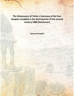 The Diatessaron Of Tatiana Harmony Of The Four Gospels Compiled In The Third Quarter Of The Second Century 1888 [Hardcover](English, Hardcover, Samuel Hemphill)