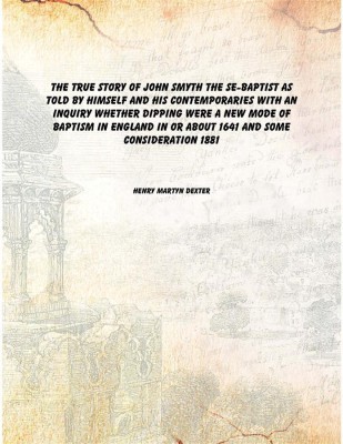 The true story of John Smyth the Se-Baptist as told by himself and his contemporaries With an inquiry whether dipping were a new(English, Paperback, Henry Martyn Dexter)