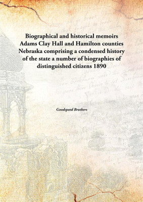 Biographical and historical memoirs Adams Clay Hall and Hamilton counties Nebraska comprisinga condensed history of the state a(English, Paperback, Goodspeed Brothers)