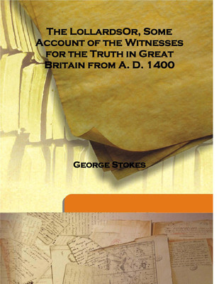The Lollardsor, Some Account Of The Witnesses For The Truth In Great Britain From A. D. 1400(English, Hardcover, George Stokes)